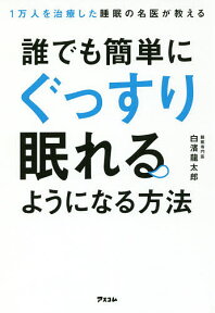 1万人を治療した睡眠の名医が教える誰でも簡単にぐっすり眠れるようになる方法／白濱龍太郎【1000円以上送料無料】