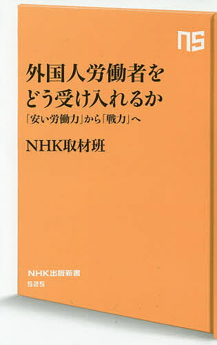 【送料無料】外国人労働者をどう受け入れるか 「安い労働力」から「戦力」へ／NHK取材班
