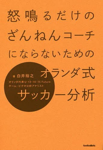 怒鳴るだけのざんねんコーチにならないためのオランダ式サッカー分析／白井裕之【1000円以上送料無料】