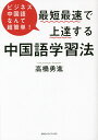 最短最速で上達する中国語学習法 ビジネス中国語なんて超簡単!／高橋勇進【1000円以上送料無料】