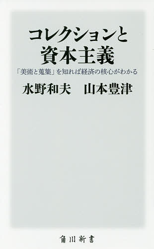 コレクションと資本主義 「美術と蒐集」を知れば経済の核心がわかる／水野和夫／山本豊津【1000円以上送料無料】