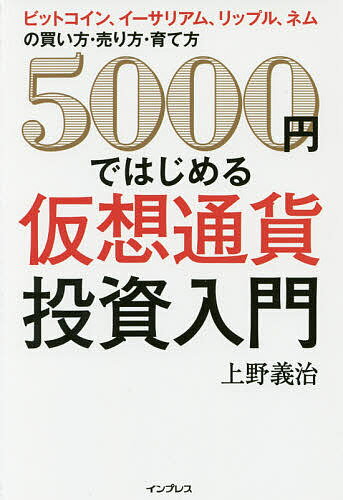 5000円ではじめる仮想通貨投資入門　ビットコイン、イーサリアム、リップル、ネムの買い方・売り方・育て方／上野義治【1000円以上送料無料】