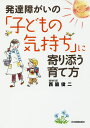 発達障がいの「子どもの気持ち」に寄り添う育て方／西脇俊二【1000円以上送料無料】