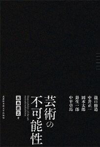 芸術の不可能性 瀧口修造 中井正一 岡本太郎 針生一郎 中平卓馬／高島直之【1000円以上送料無料】