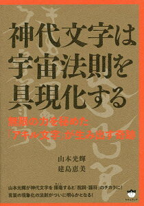 神代文字は宇宙法則を具現化する 無限の力を秘めた「アキル文字」が生み出す奇跡/山本光輝/建島恵美【1000円以上送料無料】