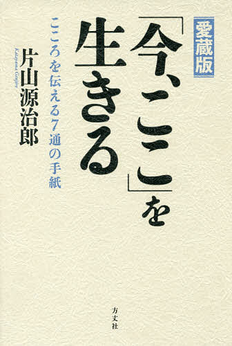 「今、ここ」を生きる こころを伝える7通の手紙 愛蔵版／片山源治郎【1000円以上送料無料】