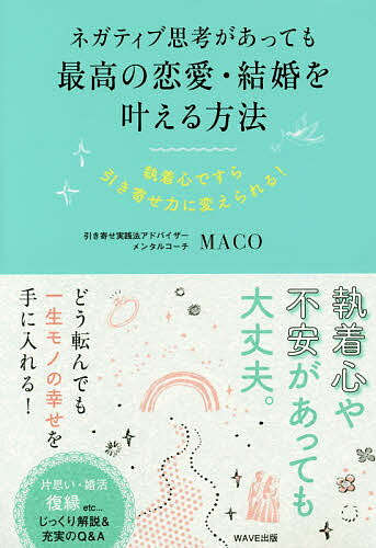 ネガティブ思考があっても最高の恋愛・結婚を叶える方法 執着心ですら引き寄せ力にかえられる!／MACO【1000円以上送料無料】