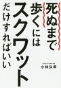 死ぬまで歩くにはスクワットだけすればいい／小林弘幸【1000円以上送料無料】