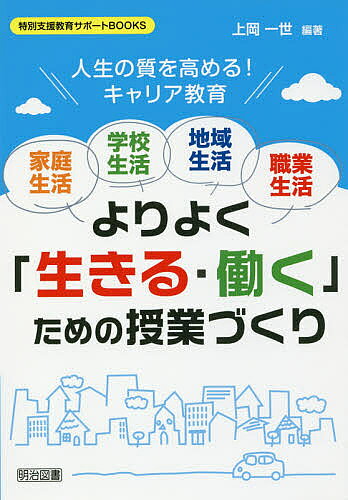 【送料無料】家庭生活 学校生活 地域生活 職業生活よりよく「生きる 働く」ための授業づくり 人生の質を高める キャリア教育／上岡一世
