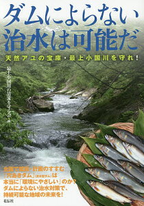 ダムによらない治水は可能だ 天然アユの宝庫・最上小国川を守れ!／最上小国川の清流を守る会【1000円以上送料無料】