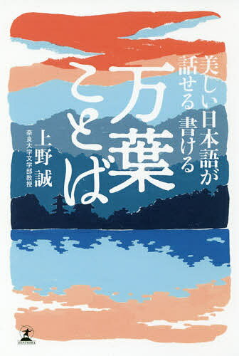 【送料無料】美しい日本語が話せる書ける万葉ことば／上野誠
