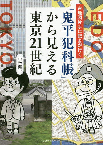 「鬼平犯科帳」から見える東京21世紀 古地図片手に記者が行く／小松健一【1000円以上送料無料】