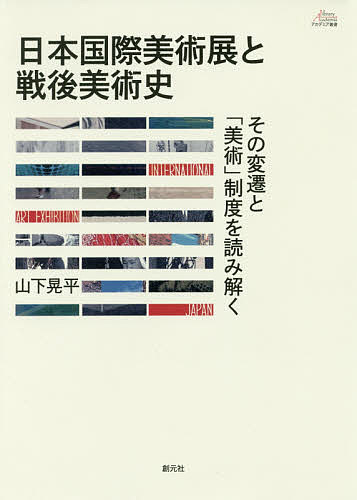 【送料無料】日本国際美術展と戦後美術史 その変遷と「美術」制度を読み解く／山下晃平