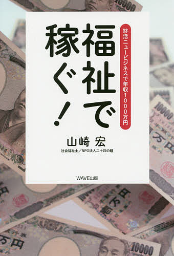 福祉で稼ぐ! 終活ニュービジネスで年収1000万円／山崎宏