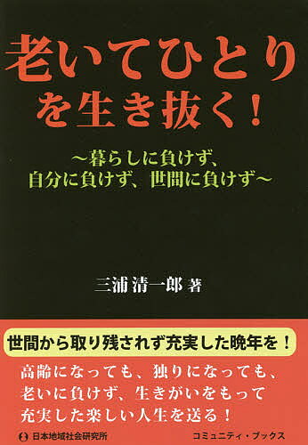 老いてひとりを生き抜く! 暮らしに負けず、自分に負けず、世間に負けず／三浦清一郎【1000円以上送料無料】