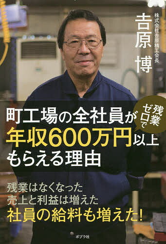 【送料無料】町工場の全社員が残業ゼロで年収600万円以上もらえる理由／吉原博