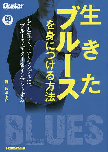 生きたブルースを身につける方法 もっと深く、よりシンプルに、ブルース・ギターをインプットする／菊田俊介