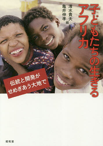 【送料無料】子どもたちの生きるアフリカ 伝統と開発がせめぎあう大地で／清水貴夫／亀井伸孝