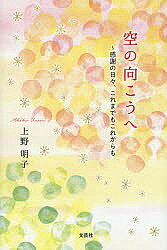 Essays - 【送料無料】空の向こうへ 感謝の日々、これまでもこれからも／上野明子