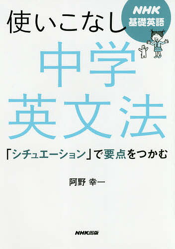 【送料無料】使いこなし中学英文法 NHK基礎英語 「シチュエーション」で要点をつかむ／阿野幸一