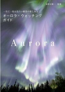 オーロラ・ウォッチングガイド 一生に一度は見たい絶景の楽しみ方/赤祖父俊一【1000円以上送料無料】