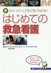 护理学 - 【送料無料】はじめての救急看護 カラービジュアルで見てわかる!／佐藤憲明