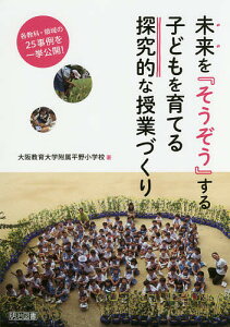 未来を『そうぞう』する子どもを育てる探究的な授業づくり 各教科・領域の25事例を一挙公開!/大阪教育大学附属平野小学校【1000円以上送料無料】