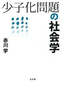 【送料無料】少子化問題の社会学／赤川学