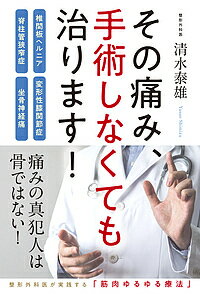 その痛み、手術しなくても治ります! 椎間板ヘルニア・脊柱管狭窄症・変形性膝関節症・坐骨神経痛／清水泰雄【1000円以上送料無料】