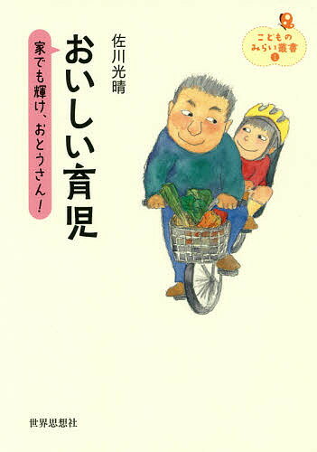 【送料無料】おいしい育児 家でも輝け、おとうさん!／佐川光晴