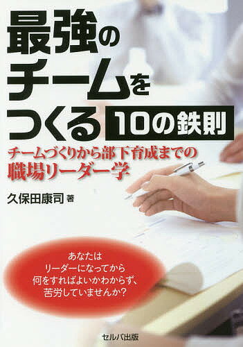 【送料無料】最強のチームをつくる10の鉄則 チームづくりから部下育成までの職場リーダー学／久保田康司