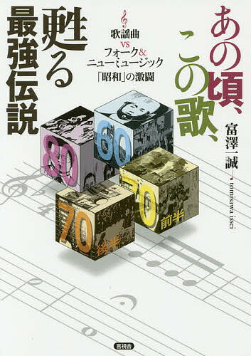 あの頃、この歌、甦る最強伝説 歌謡曲vsフォーク&ニューミュージック「昭和」の激闘／富澤一誠