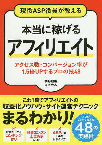 現役ASP役員が教える本当に稼げるアフィリエイト アクセス数・コンバージョン率が1.5倍UPするプロの技48／納谷朗裕／河井大志【1000円以上送料無料】