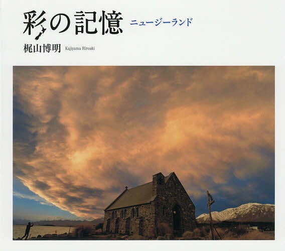 彩の記憶ニュージーランド 梶山博明写真集／梶山博明【1000円以上送料無料】