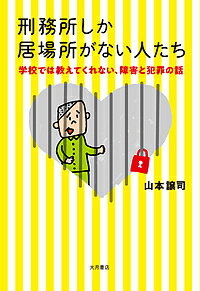 〔予約〕刑務所しか居場所がない人たち 学校では教えてくれない、障害と犯罪の話 /山本譲司【1000円以上送料無料】