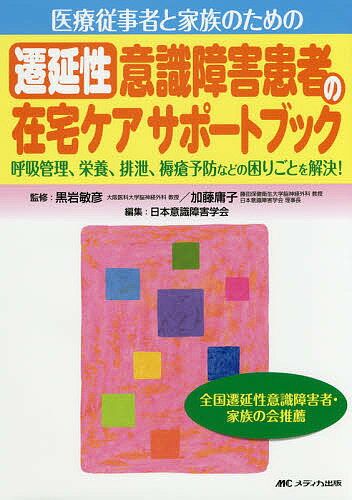 医療従事者と家族のための遷延性意識障害患者の在宅ケアサポートブック 呼吸管理、栄養、排泄、褥瘡予防などの困りごとを解決!／黒岩敏彦／加藤庸子／日本意識障害学会【1000円以上送料無料】