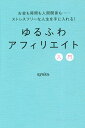 ゆるふわアフィリエイト入門　お金も時間も人間関係も……ストレスフリーな人生を手に入れる！／ayaka【1000円以上送料無料】