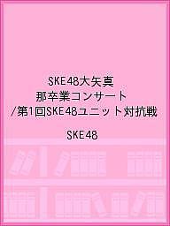 SKE48大矢真那卒業コンサート／第1回SKE48ユニット対抗戦／SKE48【1000円以上送料無料】