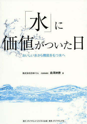 【送料無料】「水」に価値がついた日 おいしい水から機能をもつ水へ／森澤紳勝