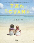 子連れGUAM ラクチン・ストレスなし・子供も自分も楽しめるいちばん近い海外リゾート／高橋香奈子／旅行【1000円以上送料無料】