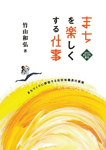【送料無料】まちを楽しくする仕事 まちづくりに奔走する自治体職員の挑戦／竹山和弘