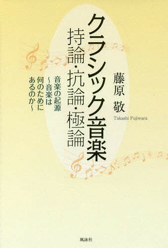 クラシック音楽持論・抗論・極論　音楽の起源〜音楽は何のためにあるのか〜／藤原敬【1000円以上送料無料】