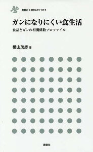 ガンになりにくい食生活 食品とガンの相関係数プロファイル/横山茂彦【1000円以上送料無料】