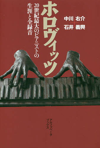 ホロヴィッツ 20世紀最大のピアニストの生涯と全録音／中川右介／石井義興【1000円以上送料無料】