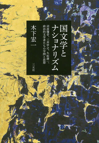 国文学とナショナリズム 沼波瓊音、三井甲之、久松潜一、政治的文学者たちの学問と思想／木下宏一【1000円以上送料無料】