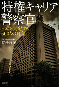 特権キャリア警察官 日本を支配する600人の野望/時任兼作【1000円以上送料無料】