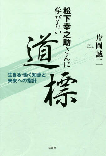 【送料無料】松下幸之助さんに学びたい道標 生きる・働く知恵と未来への指針／片岡誠二