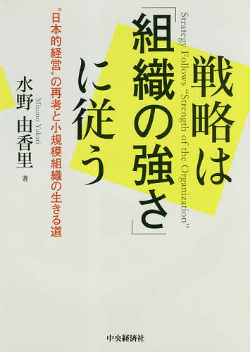 戦略は「組織の強さ」に従う “日本的経営”の再考と小規模組織の生きる道／水野由香里【1000円以上送料無料】