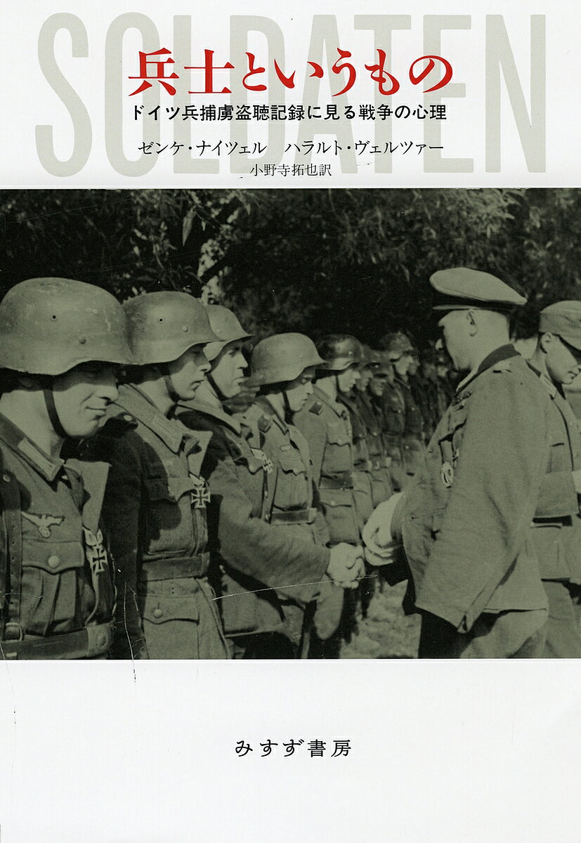 【送料無料】兵士というもの ドイツ兵捕虜盗聴記録に見る戦争の心理／ゼンケ・ナイツェル／ハラルト・ヴェルツァー／小野寺拓也