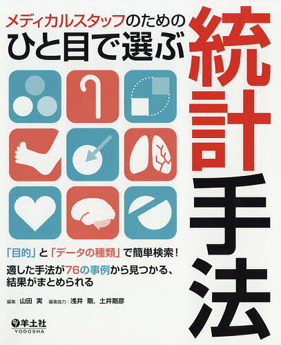 メディカルスタッフのためのひと目で選ぶ統計手法 「目的」と「データの種類」で簡単検索!適した手法が76の事例から見つかる、結果がまとめられる／山田実